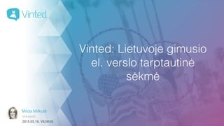 Milda Mitkutė
SPEAKER
2015.03.19, VILNIUS
Vinted: Lietuvoje gimusio
el. verslo tarptautinė
sėkmė
 