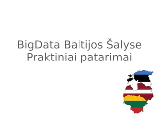BigData Baltijos Šalyse
Praktiniai patarimai
 