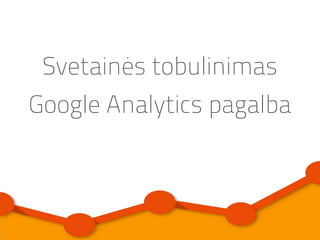 Svetainės tobulinimas
Google Analytics pagalba
 
