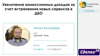 Антон Колмаков
CEO
Сделки24 - Банк
Почта akolmakov@sdelki24.ru
Телефон +7 912 288 56 57
Увеличение комиссионных доходов за
счет встраивания новых сервисов в
ДБО
#FORUMBS
 
