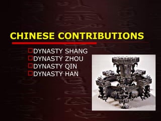 CHINESE CONTRIBUTIONSCHINESE CONTRIBUTIONS
DYNASTY SHANG
DYNASTY ZHOU
DYNASTY QIN
DYNASTY HAN
 