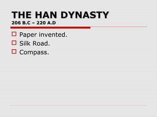 THE HAN DYNASTYTHE HAN DYNASTY
206 B.C – 220 A.D206 B.C – 220 A.D
 Paper invented.
 Silk Road.
 Compass.
 