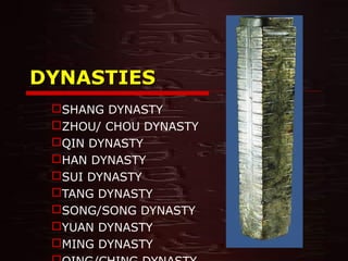 DYNASTIESDYNASTIES
SHANG DYNASTY
ZHOU/ CHOU DYNASTY
QIN DYNASTY
HAN DYNASTY
SUI DYNASTY
TANG DYNASTY
SONG/SONG DYNASTY
YUAN DYNASTY
MING DYNASTY
 