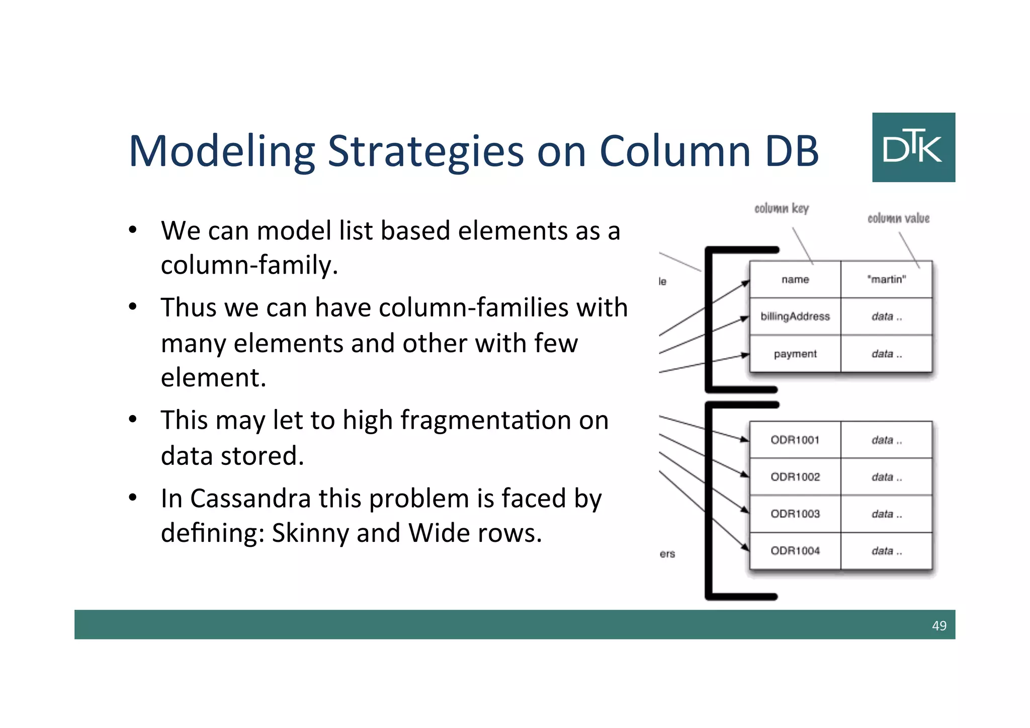 Modeling Strategies on Column DB
• We can model list based elements as a
column-family.
• Thus we can have column-families with
many elements and other with few
element.
• This may let to high fragmentation on
data stored.
• In Cassandra this problem is faced by
defining: Skinny and Wide rows.
50
 