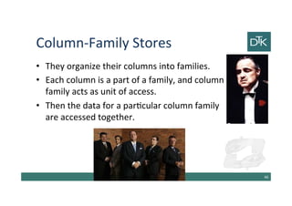 Column-Family Stores
• They organize their columns into families.
• Each column is a part of a family, and column
family acts as unit of access.
• Then the data for a particular column family
are accessed together.
47
 