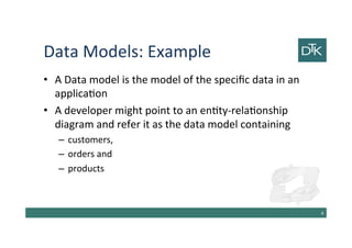 Data Models: Example
• A Data model is the model of the specific data in an
application
• A developer might point to an entity-relationship
diagram and refer it as the data model containing
– customers,
– orders and
– products
5
 