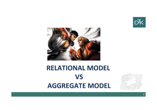 Relational Model
vs
Aggregate Model
9
 
