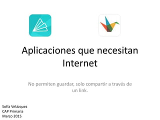 Aplicaciones que necesitan
Internet
No permiten guardar, solo compartir a través de
un link.
Sofía Velázquez
CAP Primaria
Marzo 2015
 