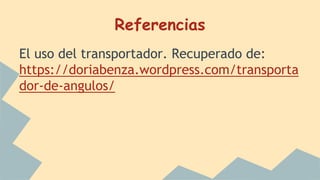 Referencias
El uso del transportador. Recuperado de:
https://doriabenza.wordpress.com/transporta
dor-de-angulos/
 
