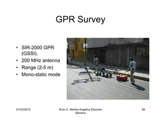 01/03/2015 M en C. Martha Angélica Elizondo
Sámano
48
GPR Survey
• SIR-2000 GPR
(GSSI).
• 200 MHz antenna
• Range (2-5 m)
• Mono-static mode
 