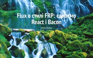 Flux в стилі FRP: єднаємо
React і Bacon
Роман Якобчук
 
