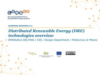 Implemented by the ACP Group of
States Secretariat
Funded by
the EU
Distributed Renewable Energy (DRE)
technologies overview
EMANUELA DELFINO / DIS / Design Department / Politecnico di Milano
LEARNING RESOURCE 5.4
 