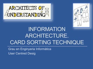 INFORMATION
ARCHITECTURE.
CARD SORTING TECHNIQUE
Grau en Enginyeria Informàtica
User Centred Desig
 