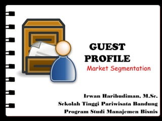 GUEST
PROFILE
Irwan Haribudiman, M.Sc.
Sekolah Tinggi Pariwisata Bandung
Program Studi Manajemen Bisnis
Wisata
Market Segmentation
 