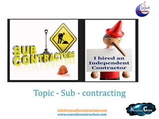 info@consultconstruction.com
www.consultconstruction.com
Topic - Sub - contracting
 