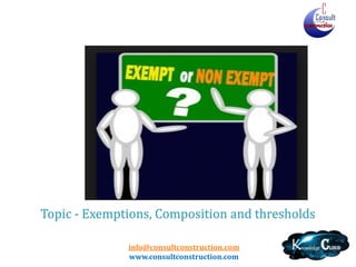 info@consultconstruction.com
www.consultconstruction.com
Topic - Exemptions, Composition and thresholds
 