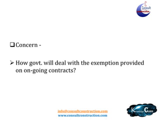 info@consultconstruction.com
www.consultconstruction.com
Concern -
 How govt. will deal with the exemption provided
on on-going contracts?
 