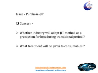 info@consultconstruction.com
www.consultconstruction.com
Issue - Purchase-JIT
 Concern -
 Whether industry will adopt JIT method as a
precaution for loss during transitional period ?
 What treatment will be given to consumables ?
 