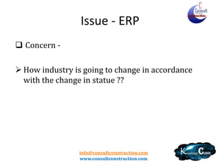 info@consultconstruction.com
www.consultconstruction.com
Issue - ERP
 Concern -
 How industry is going to change in accordance
with the change in statue ??
 