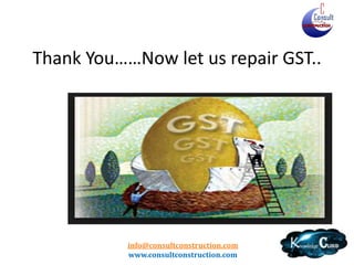 info@consultconstruction.com
www.consultconstruction.com
Thank You……Now let us repair GST..
 