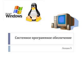 Системное программное обеспечение
Лекция 5
 