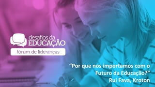 Por que nos Importamos com
a o Futuro da Educação?
Rui Fava
VP – Acadêmico Kroton
“Por que nos importamos com o
Futuro da Educação?”
Rui Fava, Kroton
 