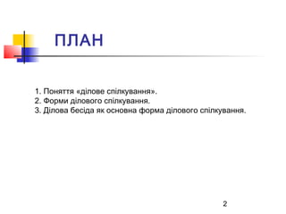 2
ПЛАН
1. Поняття «ділове спілкування».
2. Форми ділового спілкування.
3. Ділова бесіда як основна форма ділового спілкува...