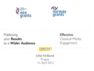 Publicising 	

your Results 	

to a Wider Audience
!
Effective 	

Classical Media 	

Engagement	

!
!
John Holland!
Prague 	

15.April 2015
 