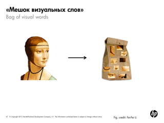 47 © Copyright 2012 Hewlett-Packard Development Company, L.P. The information contained herein is subject to change without notice.
Bag of visual words
«Мешок визуальных слов»
Fig. credit: Fei-Fei Li
 