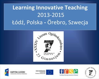 Learning Innovative Teaching
2013-2015
Łódź, Polska - Örebro, Szwecja
 