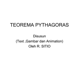 TEOREMA PYTHAGORAS
Disusun
(Text ,Gambar dan Animation)
Oleh R. SITIO
 