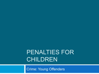 PENALTIES FOR
CHILDREN
Crime: Young Offenders
 