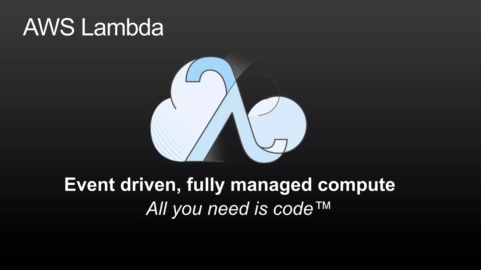 Event driven, fully managed compute
All you need is code™
 