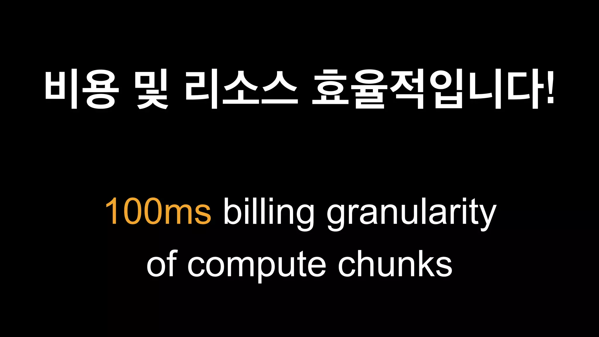 비용 및 리소스 효율적입니다!
100ms billing granularity
of compute chunks
 