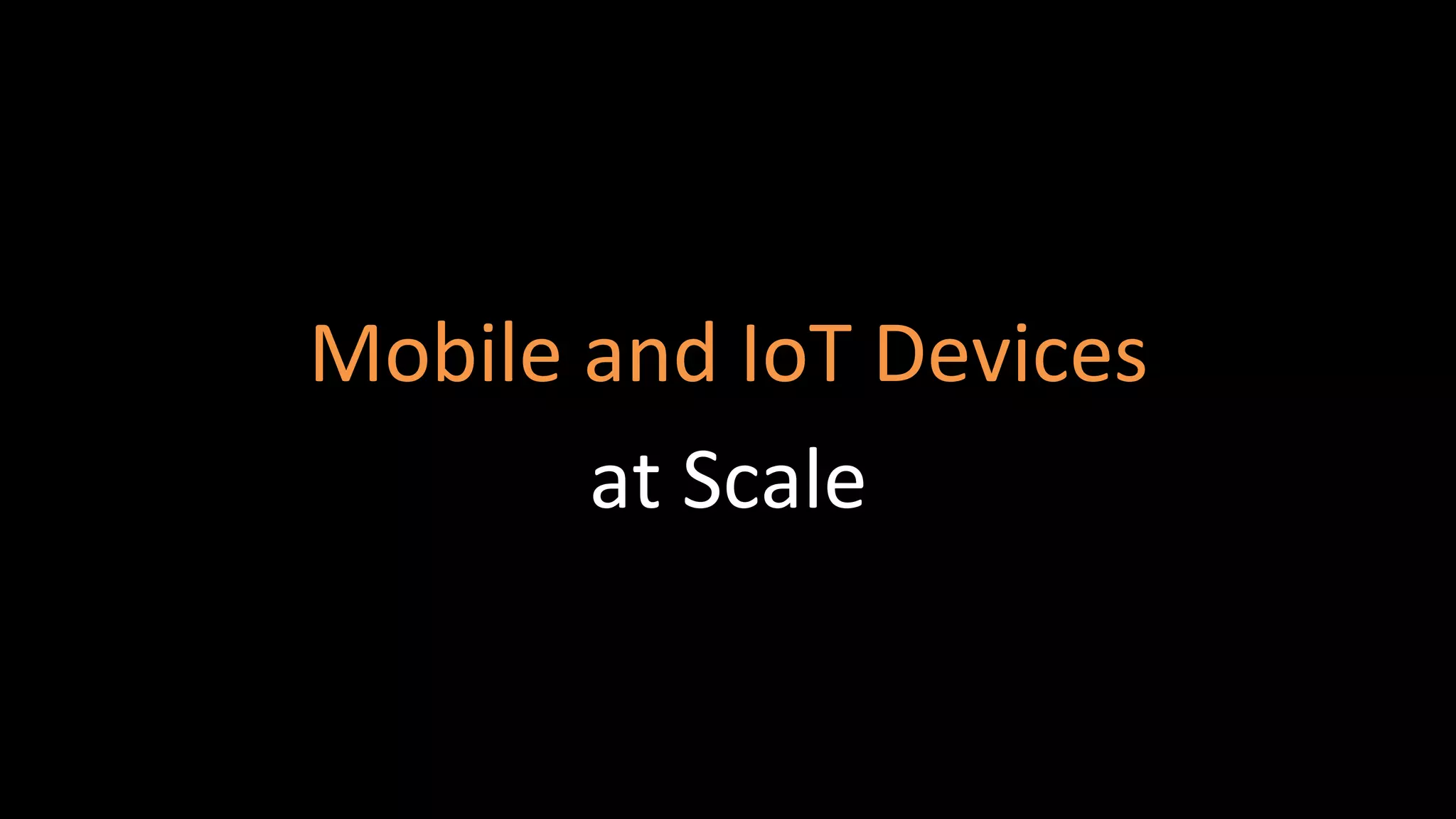 Mobile and IoT Devices
at Scale
 