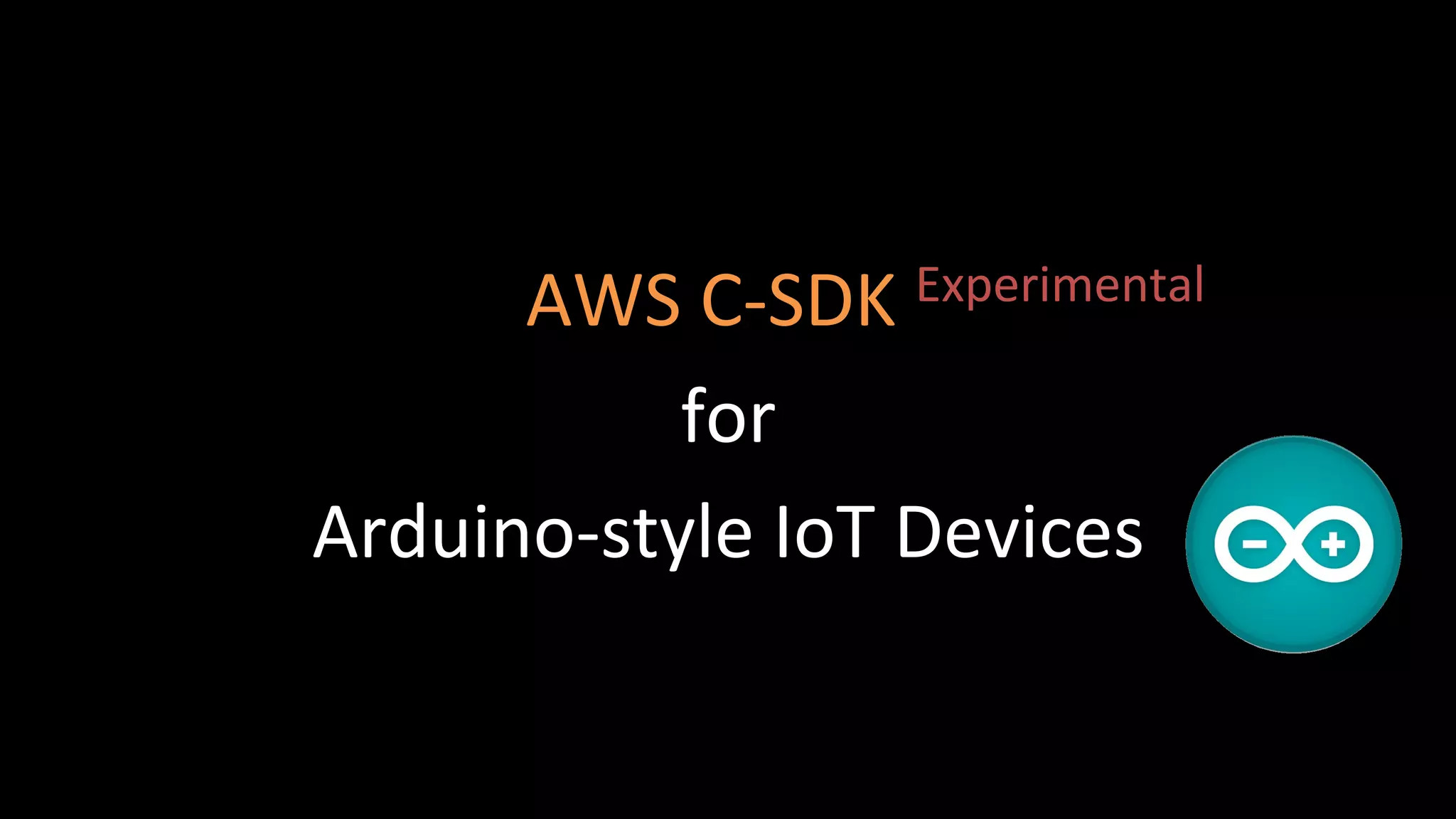 C-SDK – Native AWS Libraries,
Direct Access to AWS Services from Devices
https://github.com/awslabs/aws-sdk-arduino
 