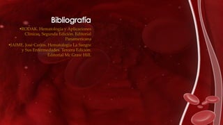 RODAK. Hematología y Aplicaciones
Clínicas. Segunda Edición. Editorial
Panamericana
JAIME, José Carlos. Hematología La Sangre
y Sus Enfermedades. Tercera Edición.
Editorial Mc Graw Hill.
 