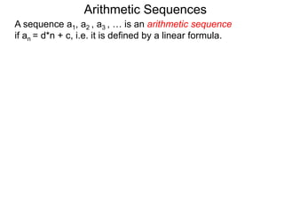 A sequence a1, a2 , a3 , … is an arithmetic sequence
if an = d*n + c, i.e. it is defined by a linear formula.
Arithmetic Sequences
 