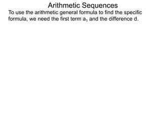 Arithmetic Sequences
To use the arithmetic general formula to find the specific
formula, we need the first term a1 and the difference d.
 