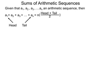 Given that a1, a2 , a3 , …an an arithmetic sequence, then
a1+ a2 + a3 + … + an = n
TailHead +
2
( )
Head Tail
Sums of Arithmetic Sequences
 