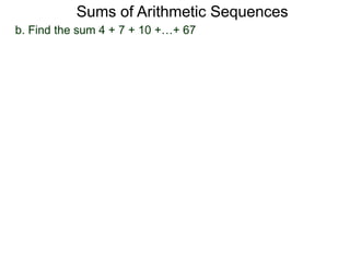 b. Find the sum 4 + 7 + 10 +…+ 67
Sums of Arithmetic Sequences
 