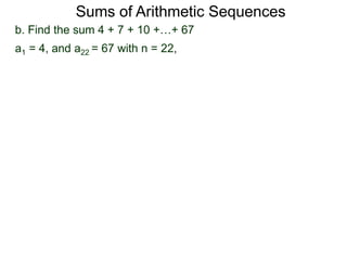 b. Find the sum 4 + 7 + 10 +…+ 67
a1 = 4, and a22 = 67 with n = 22,
Sums of Arithmetic Sequences
 
