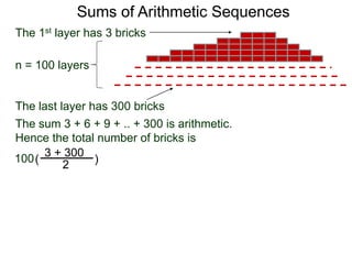 Sums of Arithmetic Sequences
3 + 300
2( )
The sum 3 + 6 + 9 + .. + 300 is arithmetic.
Hence the total number of bricks is
The 1st layer has 3 bricks
n = 100 layers
100
The last layer has 300 bricks
 