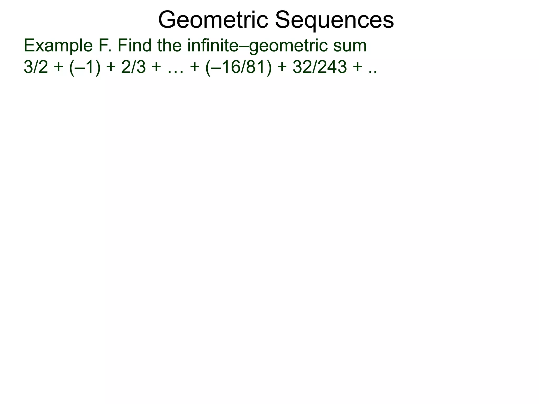 Geometric Sequences
Example F. Find the infinite–geometric sum
3/2 + (–1) + 2/3 + … + (–16/81) + 32/243 + ..
 