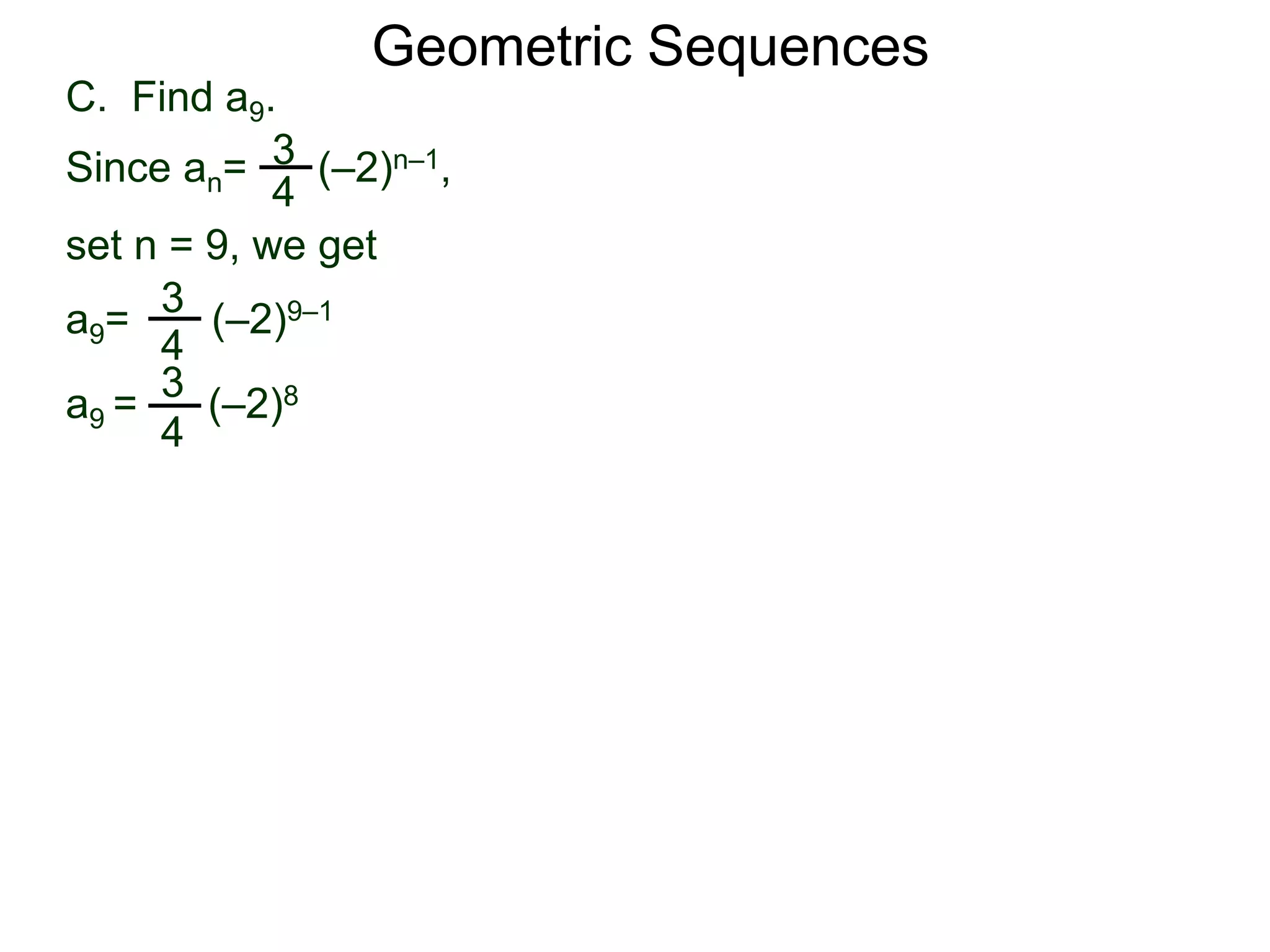 set n = 9, we get
C. Find a9.
3
4
a9= (–2)9–1
a9 = (–2)83
4
Geometric Sequences
3
4
Since an= (–2)n–1,
 