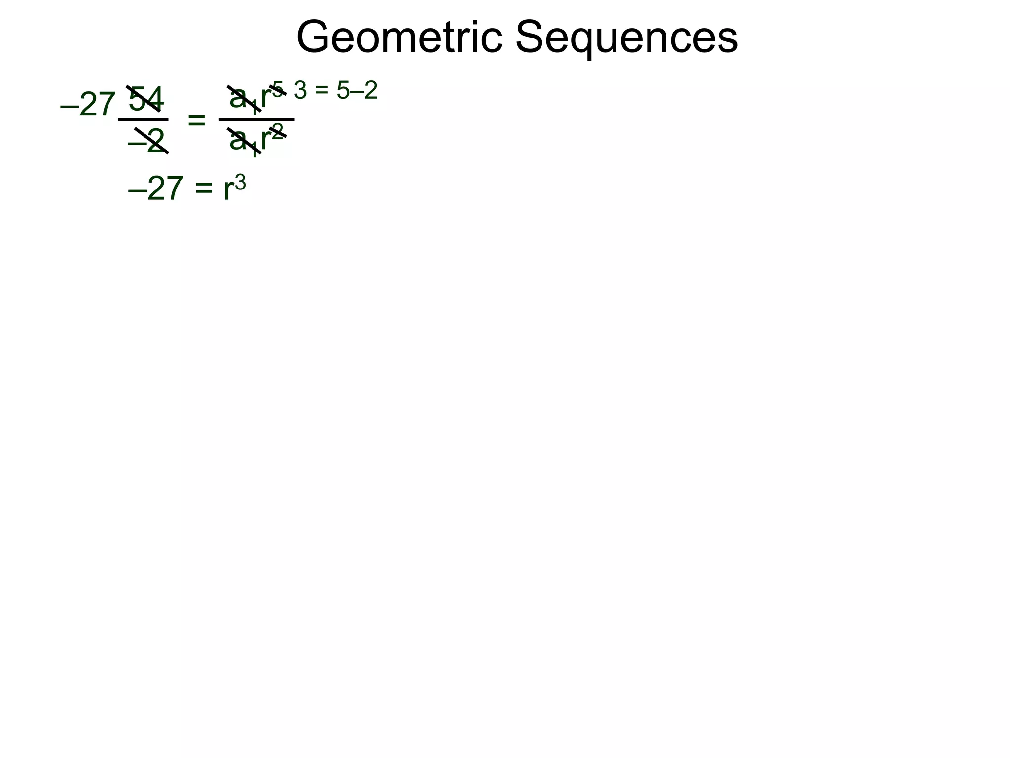 54
–2
=
a1r5
a1r2
–27
3 = 5–2
–27 = r3
Geometric Sequences
 