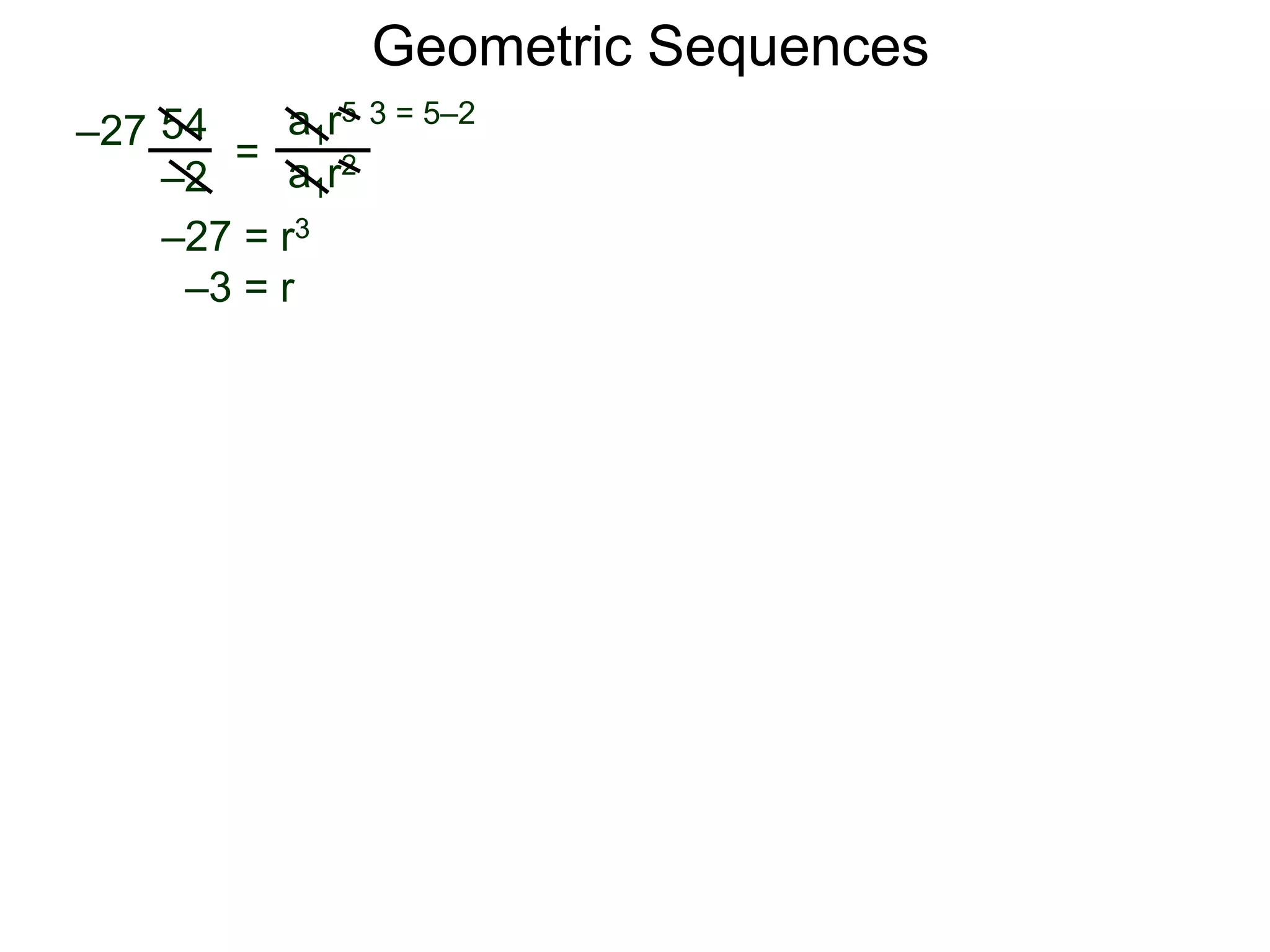 54
–2
=
a1r5
a1r2
–27
3 = 5–2
–27 = r3
–3 = r
Geometric Sequences
 