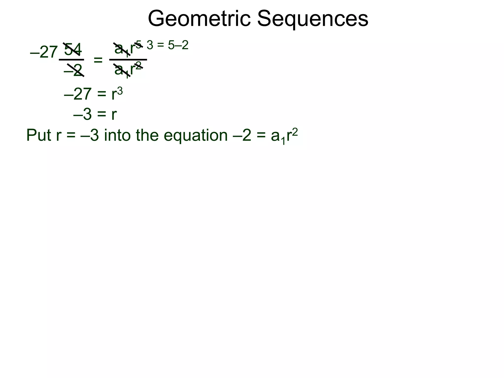 54
–2
=
a1r5
a1r2
–27
3 = 5–2
–27 = r3
–3 = r
Put r = –3 into the equation –2 = a1r2
Geometric Sequences
 