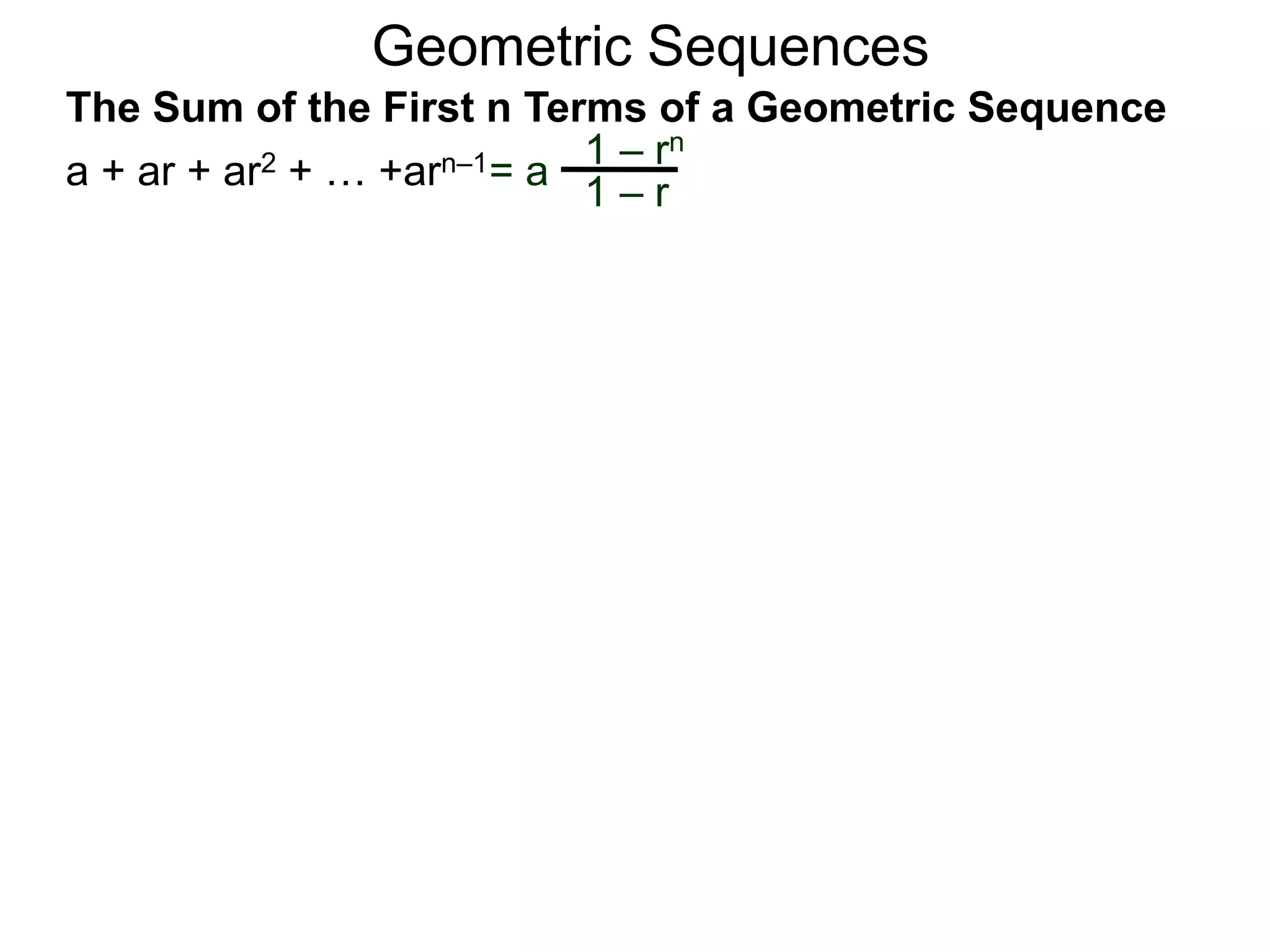 Geometric Sequences
= a
1 – rn
1 – r
The Sum of the First n Terms of a Geometric Sequence
a + ar + ar2 + … +arn–1
 
